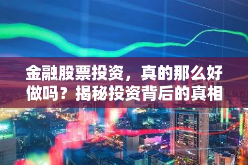 金融股票投资，真的那么好做吗？揭秘投资背后的真相
