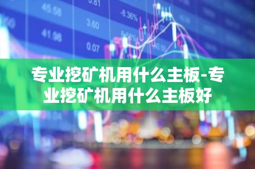 专业挖矿机用什么主板-专业挖矿机用什么主板好