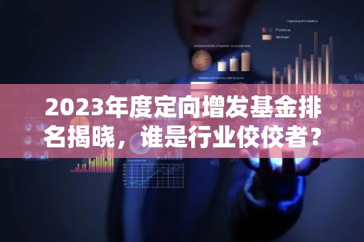 2023年度定向增发基金排名揭晓，谁是行业佼佼者？