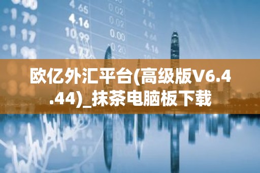 欧亿外汇平台(高级版V6.4.44)_抹茶电脑板下载