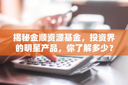 揭秘金顺资源基金，投资界的明星产品，你了解多少？