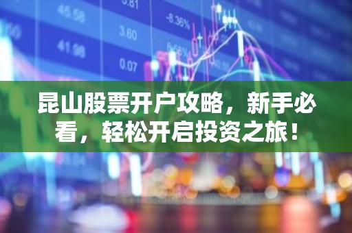 昆山股票开户攻略，新手必看，轻松开启投资之旅！