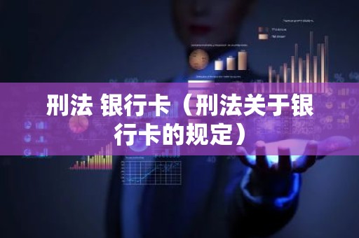 刑法 银行卡（刑法关于银行卡的规定）