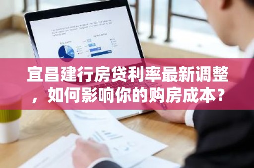宜昌建行房贷利率最新调整，如何影响你的购房成本？