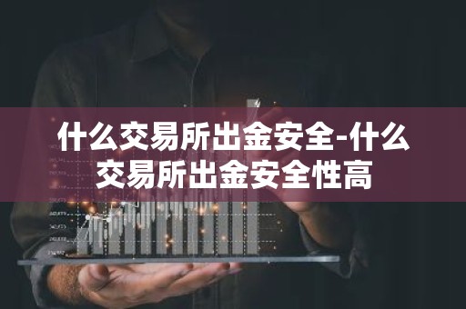 什么交易所出金安全-什么交易所出金安全性高
