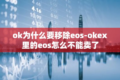 ok为什么要移除eos-okex里的eos怎么不能卖了