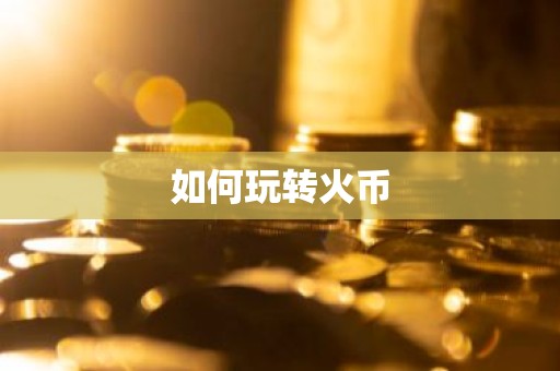 如何玩转火币