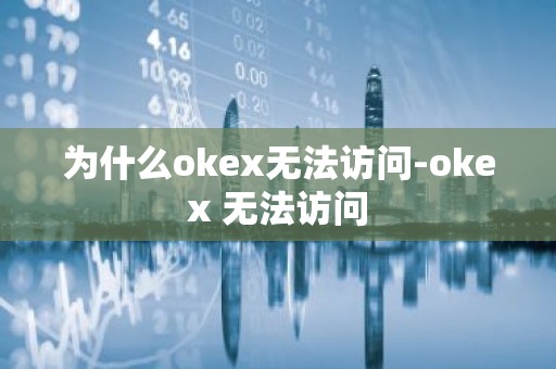 为什么okex无法访问-okex 无法访问
