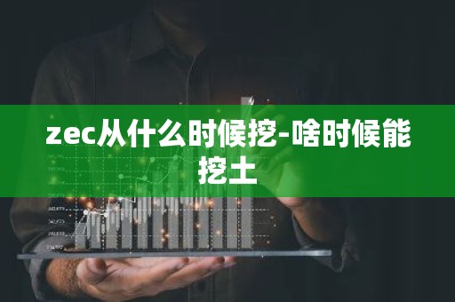 zec从什么时候挖-啥时候能挖土