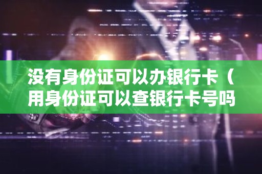 没有身份证可以办银行卡（用身份证可以查银行卡号吗）