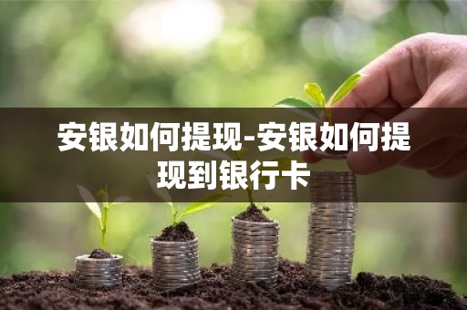 安银如何提现-安银如何提现到银行卡
