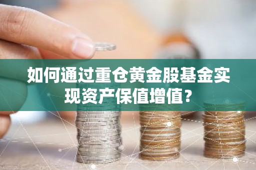 如何通过重仓黄金股基金实现资产保值增值？