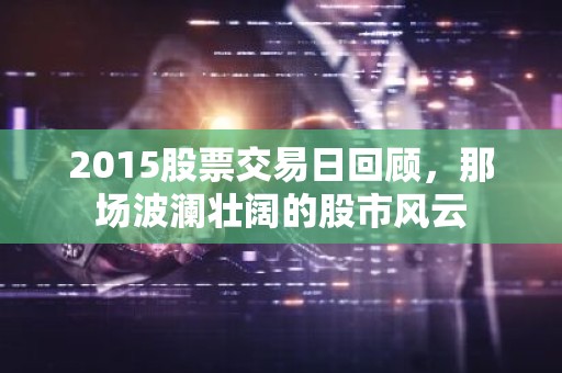 2015股票交易日回顾，那场波澜壮阔的股市风云