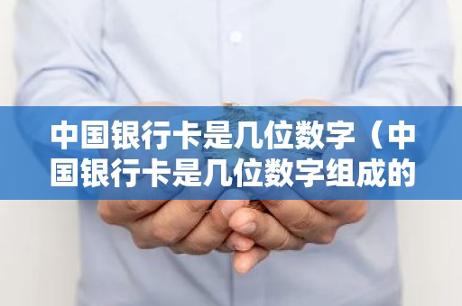 中国银行卡是几位数字（中国银行卡是几位数字组成的）
