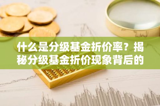 什么是分级基金折价率？揭秘分级基金折价现象背后的秘密