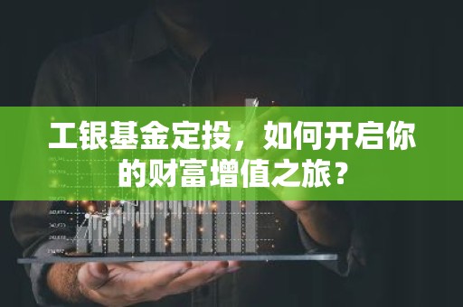 工银基金定投，如何开启你的财富增值之旅？