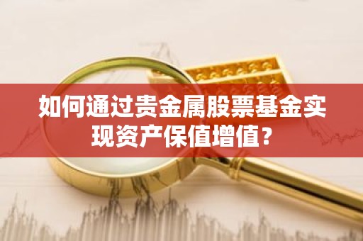 如何通过贵金属股票基金实现资产保值增值？