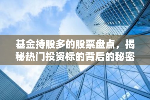基金持股多的股票盘点，揭秘热门投资标的背后的秘密