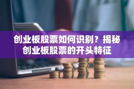 创业板股票如何识别？揭秘创业板股票的开头特征