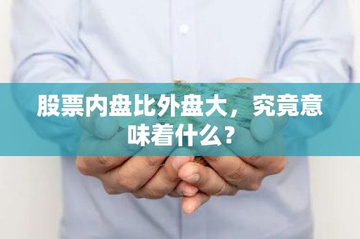 股票内盘比外盘大，究竟意味着什么？