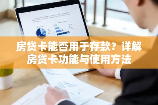 房贷卡能否用于存款？详解房贷卡功能与使用方法
