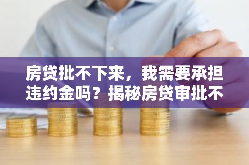 房贷批不下来，我需要承担违约金吗？揭秘房贷审批不通过的风险与应对