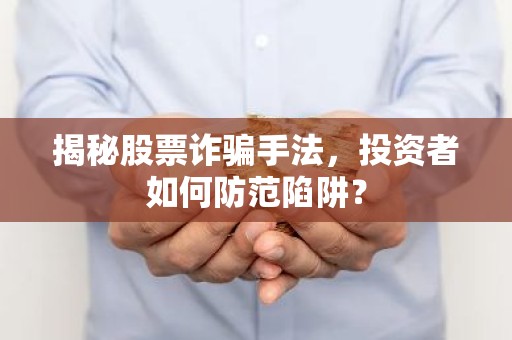 揭秘股票诈骗手法，投资者如何防范陷阱？