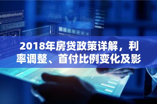 2018年房贷政策详解，利率调整、首付比例变化及影响全解析
