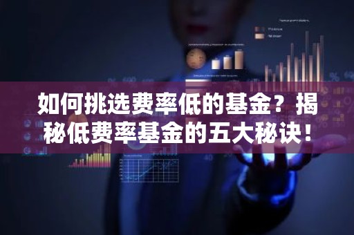 如何挑选费率低的基金？揭秘低费率基金的五大秘诀！