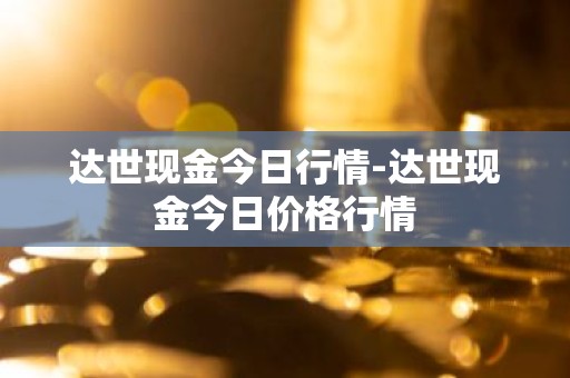 达世现金今日行情-达世现金今日价格行情