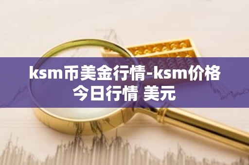 ksm币美金行情-ksm价格今日行情 美元