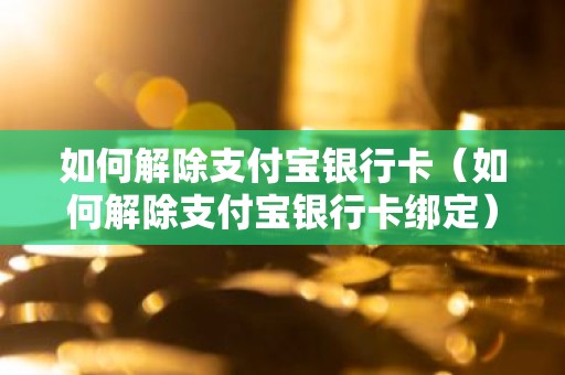 如何解除支付宝银行卡（如何解除支付宝银行卡绑定）