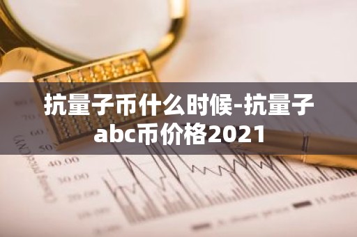 抗量子币什么时候-抗量子abc币价格2021