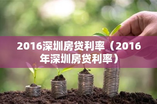 2016深圳房贷利率（2016年深圳房贷利率）