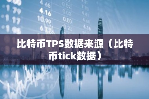 比特币TPS数据来源（比特币tick数据）