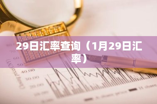 29日汇率查询（1月29日汇率）