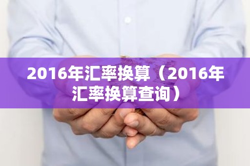 2016年汇率换算（2016年汇率换算查询）