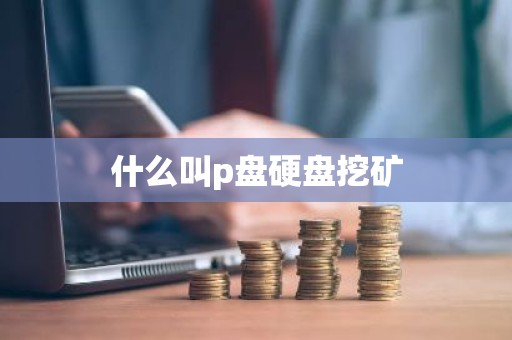 什么叫p盘硬盘挖矿
