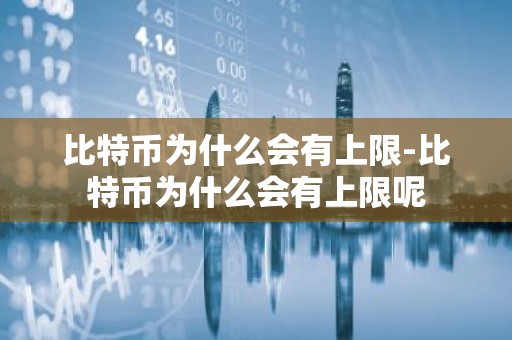 比特币为什么会有上限-比特币为什么会有上限呢