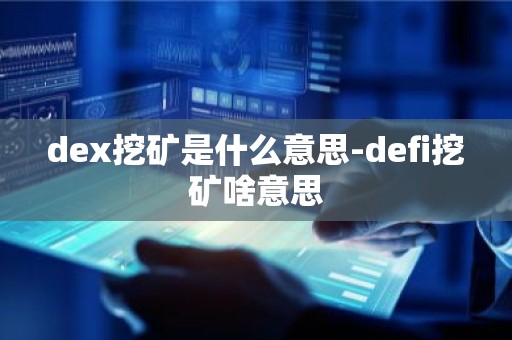 dex挖矿是什么意思-defi挖矿啥意思
