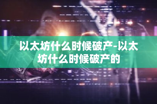 以太坊什么时候破产-以太坊什么时候破产的
