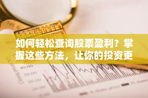 如何轻松查询股票盈利？掌握这些方法，让你的投资更明智！