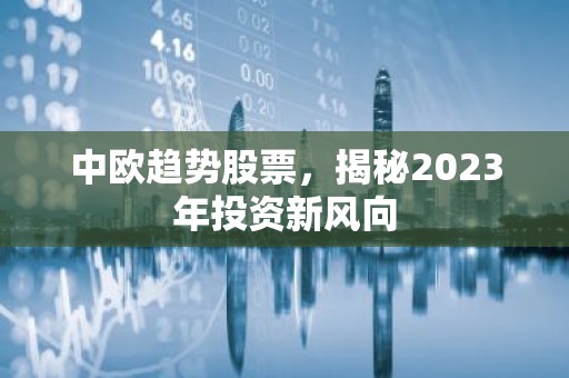 中欧趋势股票，揭秘2023年投资新风向