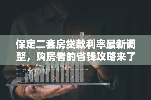 保定二套房贷款利率最新调整，购房者的省钱攻略来了！