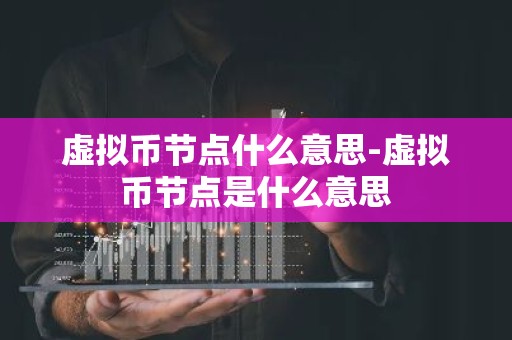 虚拟币节点什么意思-虚拟币节点是什么意思