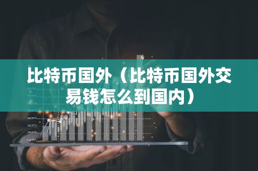 比特币国外（比特币国外交易钱怎么到国内）
