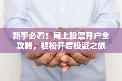 新手必看！网上股票开户全攻略，轻松开启投资之旅