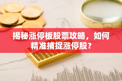 揭秘涨停板股票攻略，如何精准捕捉涨停股？