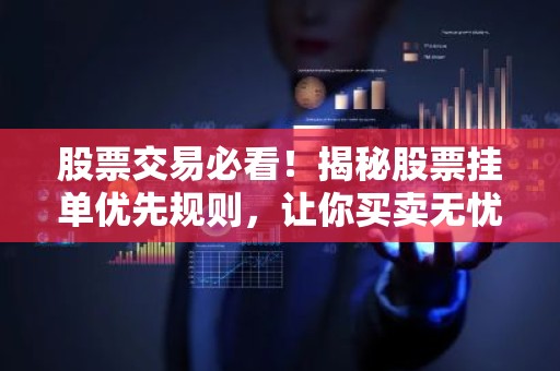股票交易必看！揭秘股票挂单优先规则，让你买卖无忧