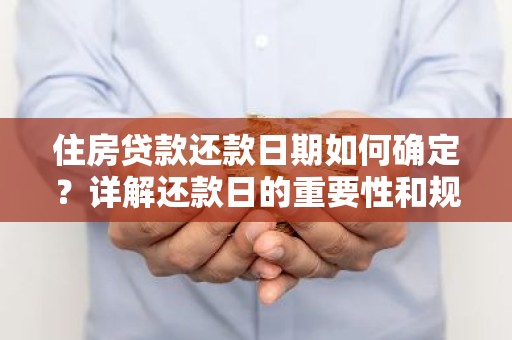 住房贷款还款日期如何确定？详解还款日的重要性和规划方法